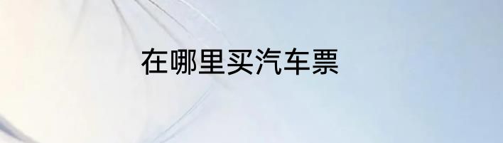 在哪里买汽车票