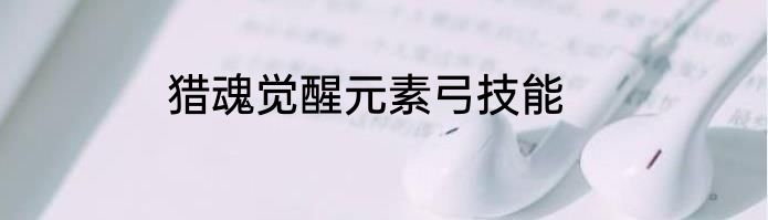 猎魂觉醒元素弓技能