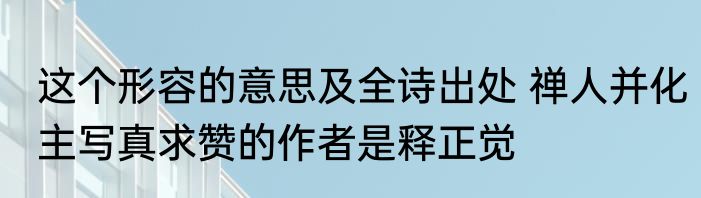 这个形容的意思及全诗出处 禅人并化主写真求赞的作者是释正觉