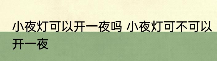小夜灯可以开一夜吗 小夜灯可不可以开一夜
