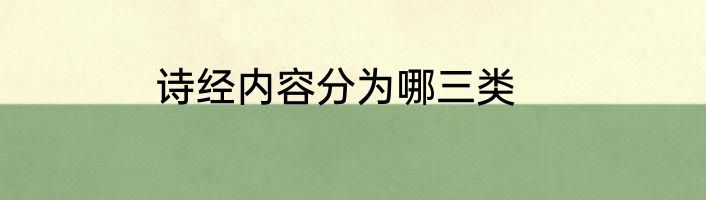 诗经内容分为哪三类