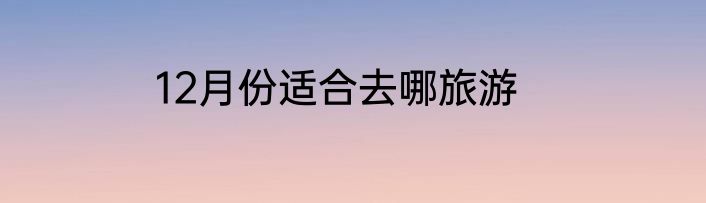 12月份适合去哪旅游