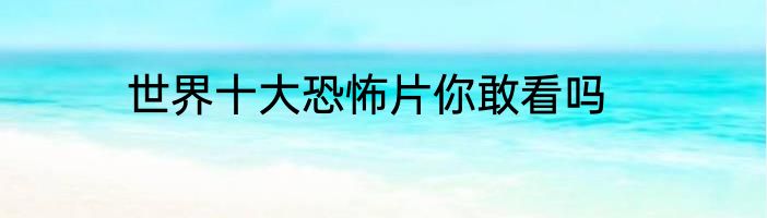世界十大恐怖片你敢看吗
