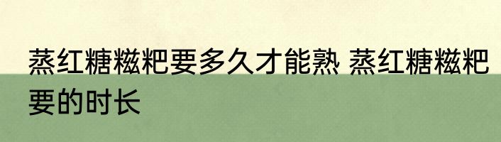 蒸红糖糍粑要多久才能熟 蒸红糖糍粑要的时长