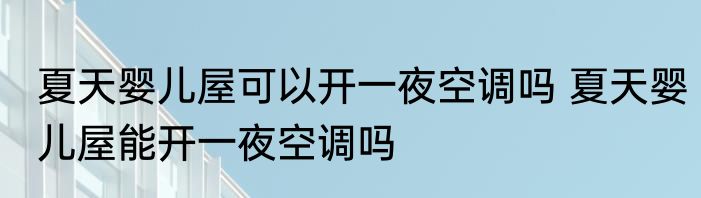 夏天婴儿屋可以开一夜空调吗 夏天婴儿屋能开一夜空调吗