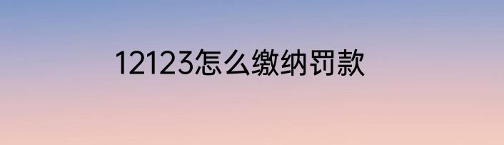 12123怎么缴纳罚款