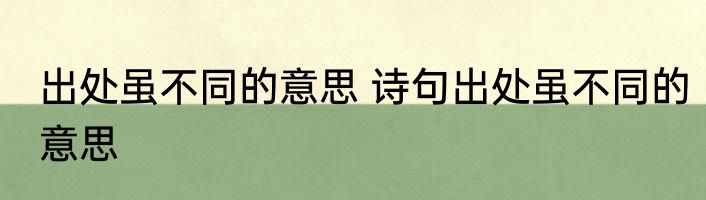 出处虽不同的意思 诗句出处虽不同的意思