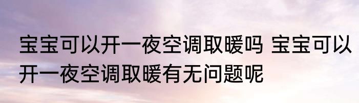 宝宝可以开一夜空调取暖吗 宝宝可以开一夜空调取暖有无问题呢