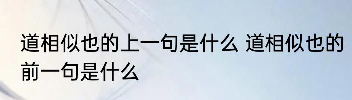 道相似也的上一句是什么 道相似也的前一句是什么