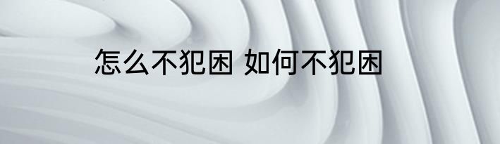 怎么不犯困 如何不犯困