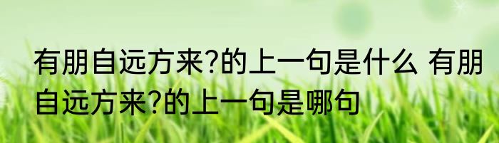 有朋自远方来?的上一句是什么 有朋自远方来?的上一句是哪句