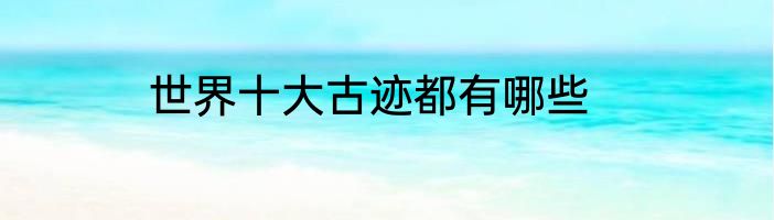世界十大古迹都有哪些