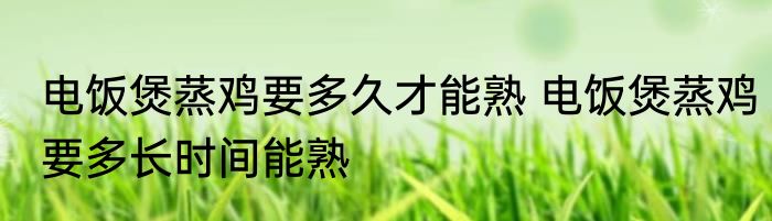 电饭煲蒸鸡要多久才能熟 电饭煲蒸鸡要多长时间能熟