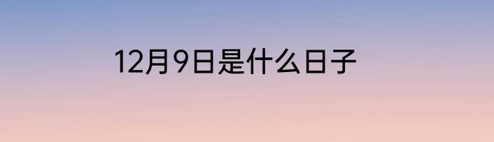 12月9日是什么日子