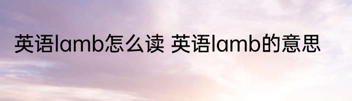 英语lamb怎么读 英语lamb的意思