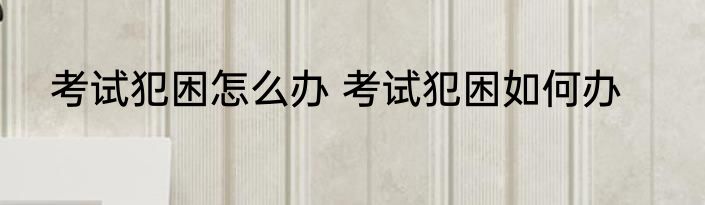 考试犯困怎么办 考试犯困如何办