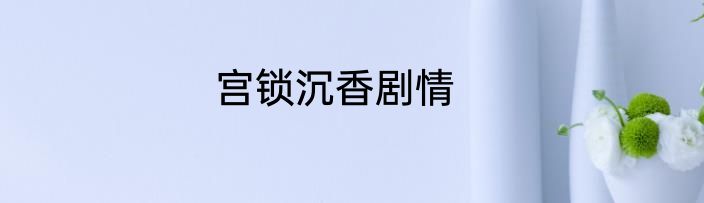 宫锁沉香剧情