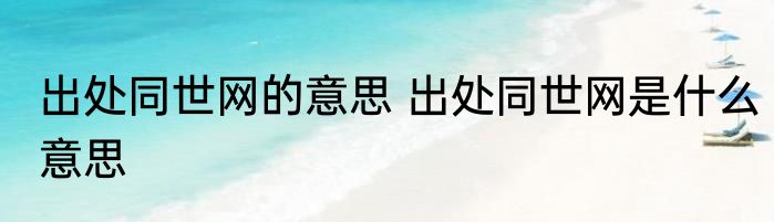 出处同世网的意思 出处同世网是什么意思