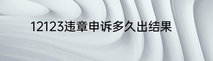 12123违章申诉多久出结果