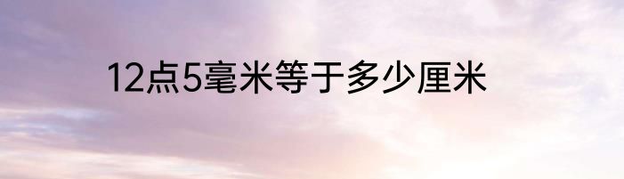 12点5毫米等于多少厘米