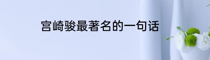 宫崎骏最著名的一句话