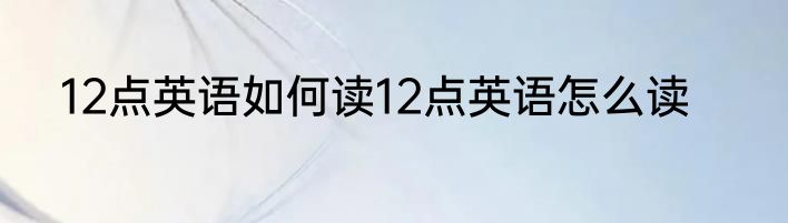 12点英语如何读12点英语怎么读