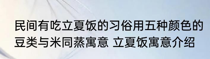 民间有吃立夏饭的习俗用五种颜色的豆类与米同蒸寓意 立夏饭寓意介绍