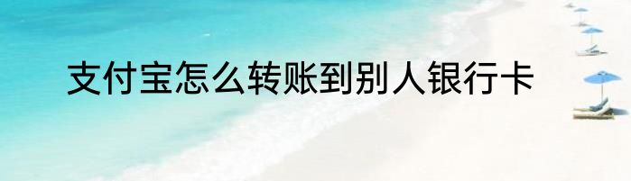 支付宝怎么转账到别人银行卡