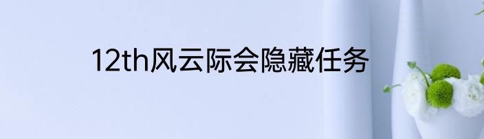 12th风云际会隐藏任务