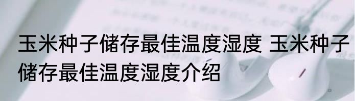 玉米种子储存最佳温度湿度 玉米种子储存最佳温度湿度介绍