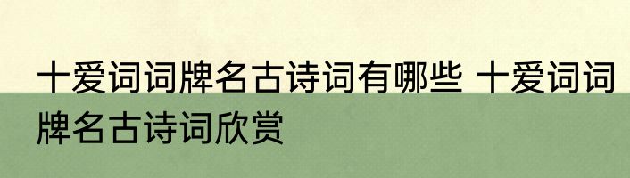十爱词词牌名古诗词有哪些 十爱词词牌名古诗词欣赏