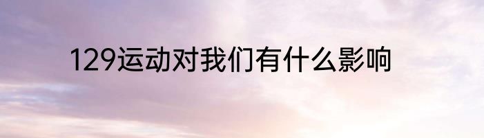 129运动对我们有什么影响