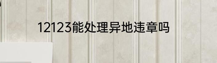 12123能处理异地违章吗