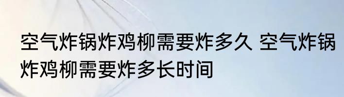 空气炸锅炸鸡柳需要炸多久 空气炸锅炸鸡柳需要炸多长时间