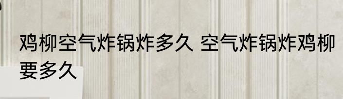 鸡柳空气炸锅炸多久 空气炸锅炸鸡柳要多久