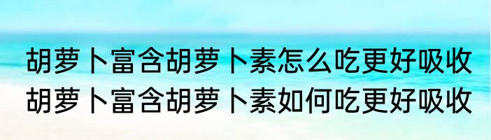胡萝卜富含胡萝卜素怎么吃更好吸收 胡萝卜富含胡萝卜素如何吃更好吸收