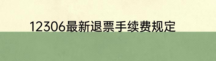 12306最新退票手续费规定