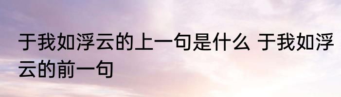 于我如浮云的上一句是什么 于我如浮云的前一句