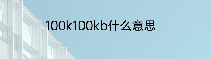 100k100kb什么意思