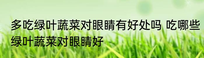 多吃绿叶蔬菜对眼睛有好处吗 吃哪些绿叶蔬菜对眼睛好