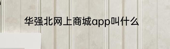 华强北网上商城app叫什么