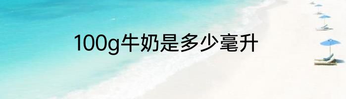 100g牛奶是多少毫升