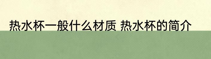 热水杯一般什么材质 热水杯的简介