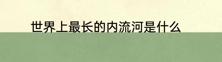 世界上最长的内流河是什么