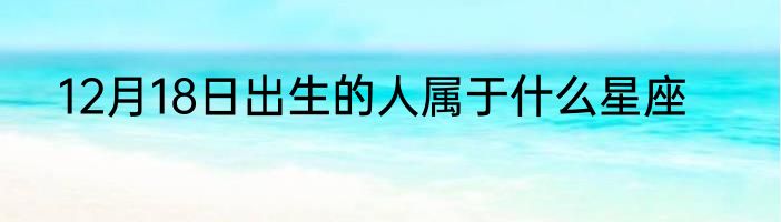 12月18日出生的人属于什么星座