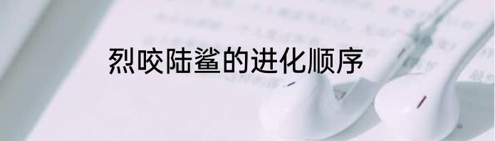 烈咬陆鲨的进化顺序