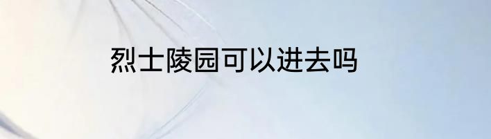 烈士陵园可以进去吗