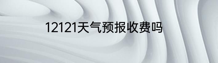 12121天气预报收费吗