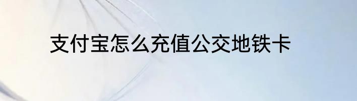 支付宝怎么充值公交地铁卡