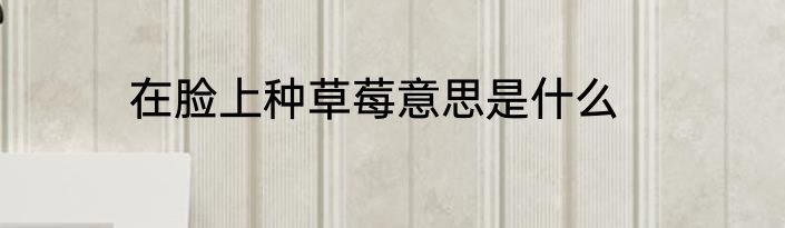 在脸上种草莓意思是什么